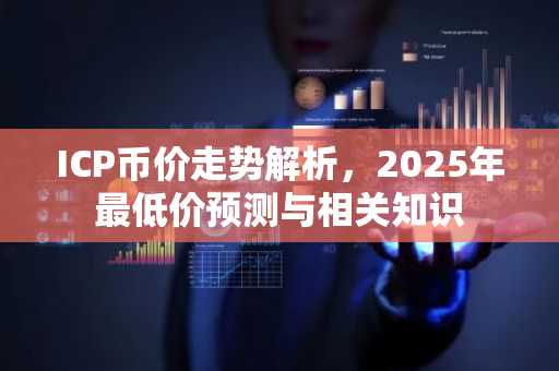ICP币价走势解析，2025年最低价预测与相关知识