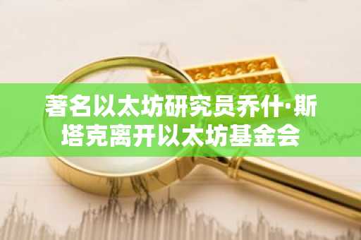 著名以太坊研究员乔什·斯塔克离开以太坊基金会
