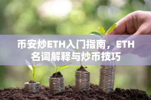 币安炒ETH入门指南，ETH名词解释与炒币技巧