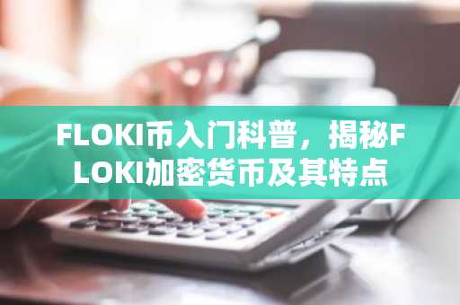FLOKI币入门科普，揭秘FLOKI加密货币及其特点