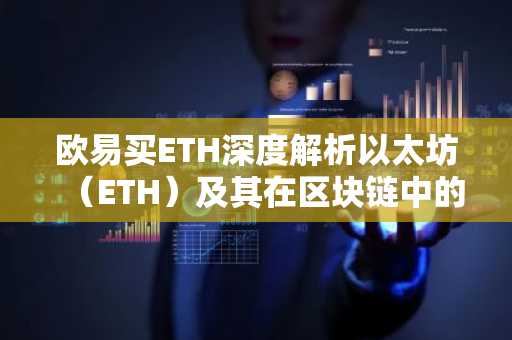 欧易买ETH深度解析以太坊（ETH）及其在区块链中的应用
