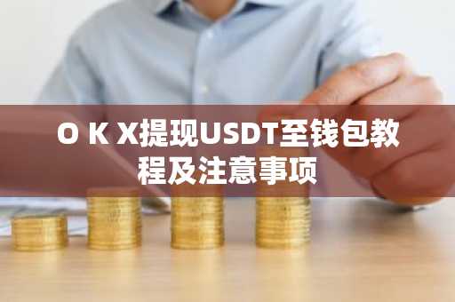 O K X提现USDT至钱包教程及注意事项