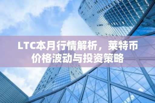 LTC本月行情解析，莱特币价格波动与投资策略