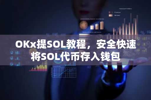 OKx提SOL教程,安全快速将SOL代币存入钱包