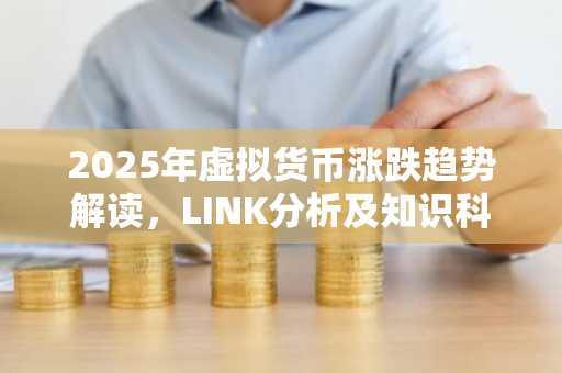 2025年虚拟货币涨跌趋势解读，LINK分析及知识科普