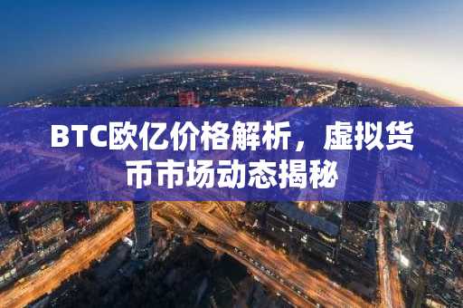 BTC欧亿价格解析，虚拟货币市场动态揭秘