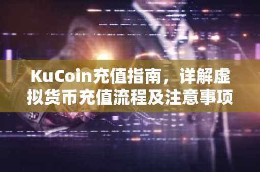 KuCoin充值指南，详解虚拟货币充值流程及注意事项