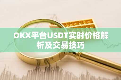 OKX平台USDT实时价格解析及交易技巧