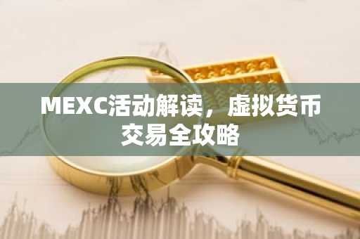 MEXC活动解读，虚拟货币交易全攻略