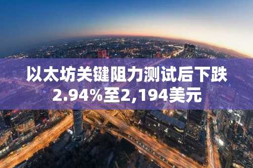 以太坊关键阻力测试后下跌2.94%至2,194美元
