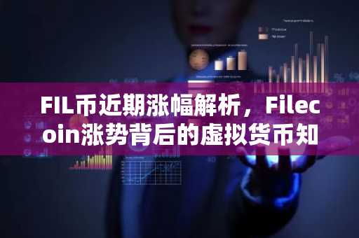FIL币近期涨幅解析，Filecoin涨势背后的虚拟货币知识