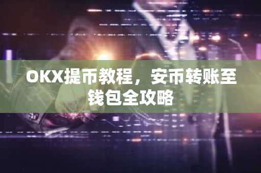OKX提币教程，安币转账至钱包全攻略