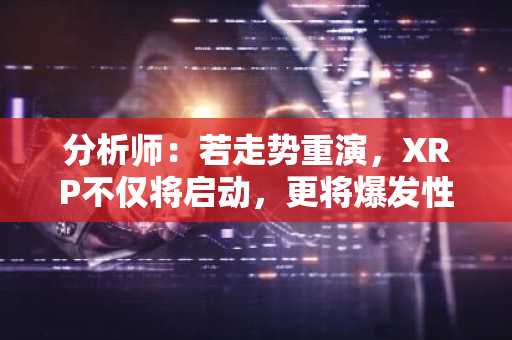 分析师：若走势重演，XRP不仅将启动，更将爆发性上涨