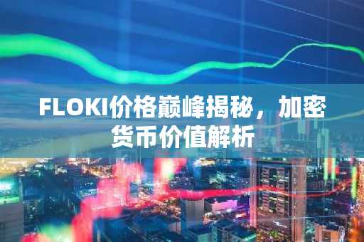 FLOKI价格巅峰揭秘，加密货币价值解析
