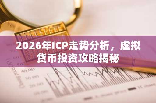 2026年ICP走势分析，虚拟货币投资攻略揭秘