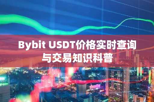 Bybit USDT价格实时查询与交易知识科普