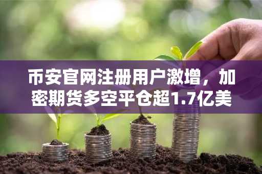 币安官网注册用户激增，加密期货多空平仓超1.7亿美元