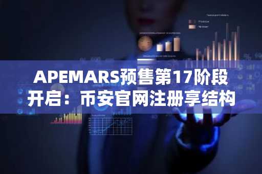APEMARS预售第17阶段开启：币安官网注册享结构化入场红利