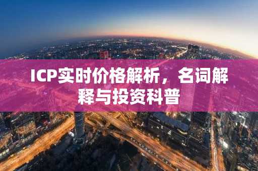 ICP实时价格解析，名词解释与投资科普