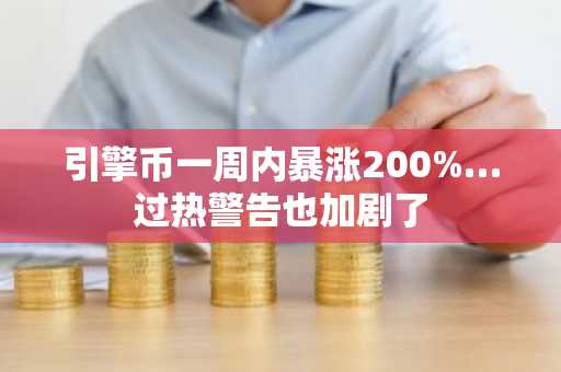 引擎币一周内暴涨200%…过热警告也加剧了