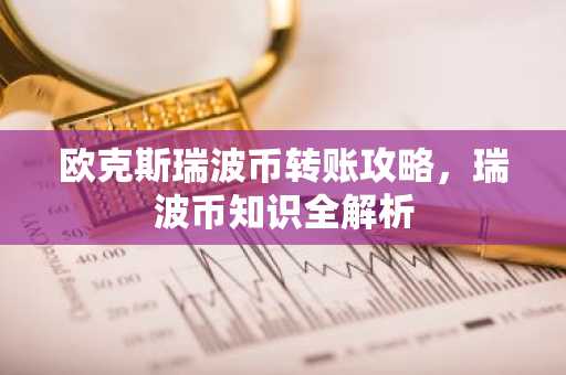 欧克斯瑞波币转账攻略，瑞波币知识全解析