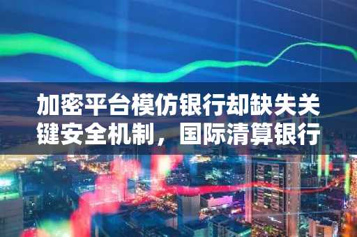 加密平台模仿银行却缺失关键安全机制,国际清算银行警示风险。
