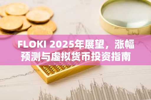 FLOKI 2025年展望，涨幅预测与虚拟货币投资指南