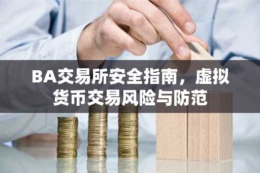 BA交易所安全指南，虚拟货币交易风险与防范