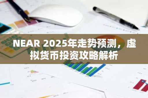 NEAR 2025年走势预测，虚拟货币投资攻略解析