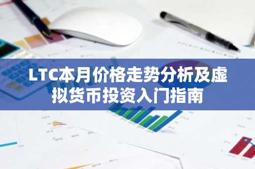 LTC本月价格走势分析及虚拟货币投资入门指南