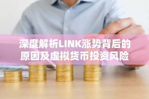 深度解析LINK涨势背后的原因及虚拟货币投资风险