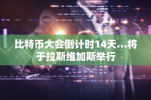 比特币大会倒计时14天…将于拉斯维加斯举行