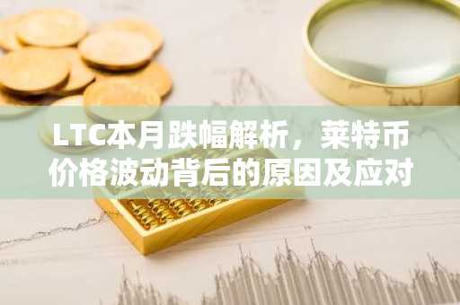 LTC本月跌幅解析，莱特币价格波动背后的原因及应对策略