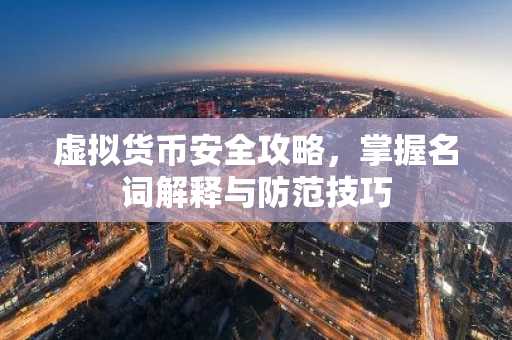 虚拟货币安全攻略,掌握名词解释与防范技巧