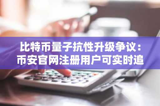 比特币量子抗性升级争议：币安官网注册用户可实时追踪BIP-361进展
